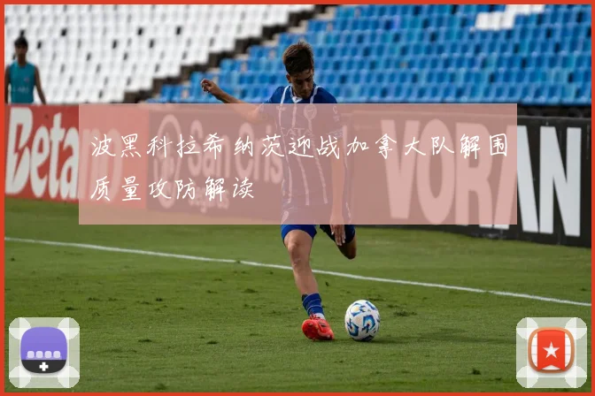波黑科拉希纳茨迎战加拿大队解围质量攻防解读