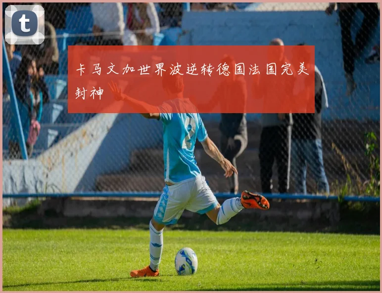 卡马文加世界波逆转德国法国完美封神