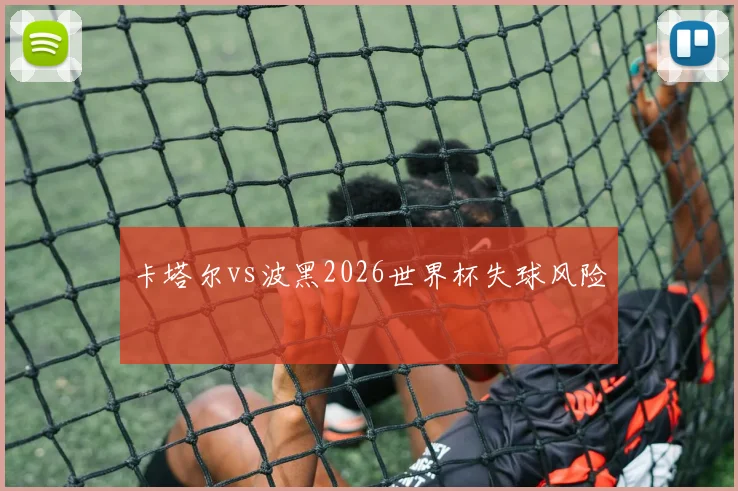 卡塔尔vs波黑2026世界杯失球风险