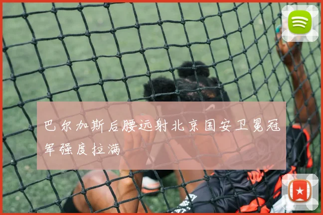 巴尔加斯后腰远射北京国安卫冕冠军强度拉满