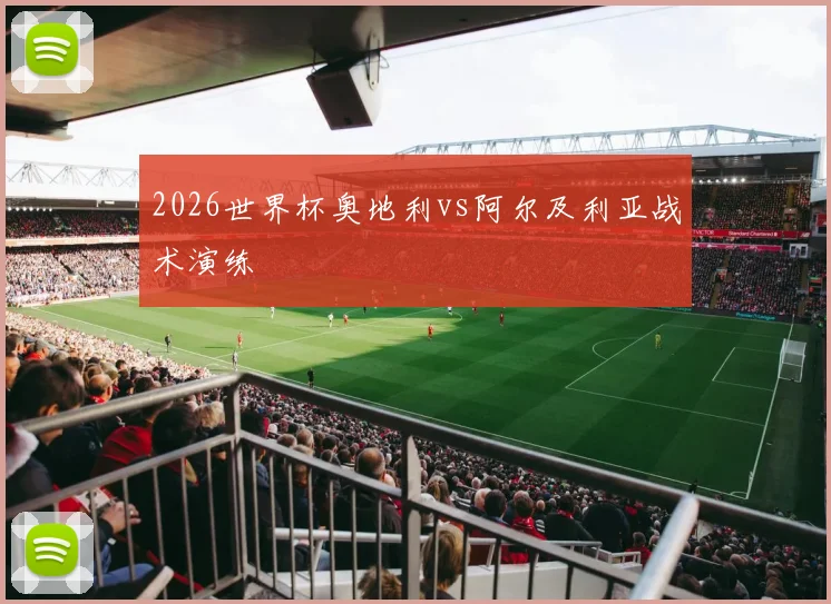 2026世界杯奥地利vs阿尔及利亚战术演练