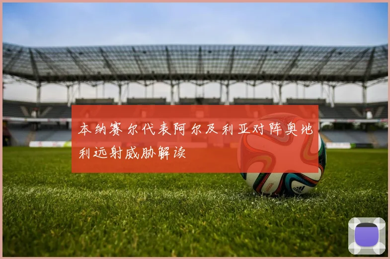 本纳赛尔代表阿尔及利亚对阵奥地利远射威胁解读