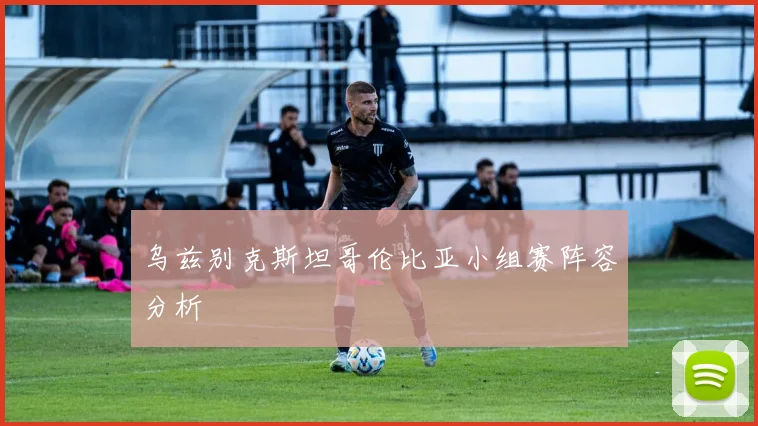 乌兹别克斯坦哥伦比亚小组赛阵容分析