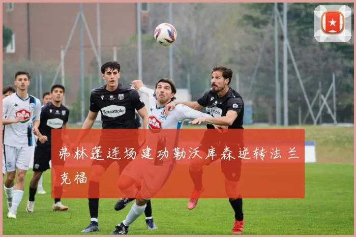 弗林蓬连场建功勒沃库森逆转法兰克福