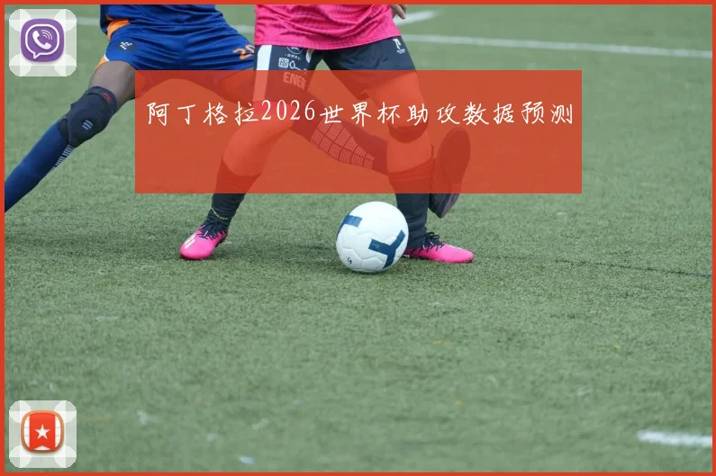 阿丁格拉2026世界杯助攻数据预测