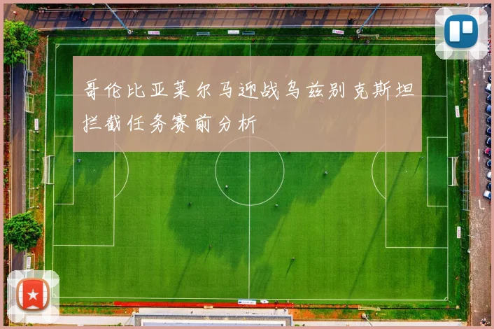 哥伦比亚莱尔马迎战乌兹别克斯坦拦截任务赛前分析