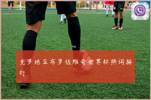 克罗地亚布罗佐维奇世界杯热词排行