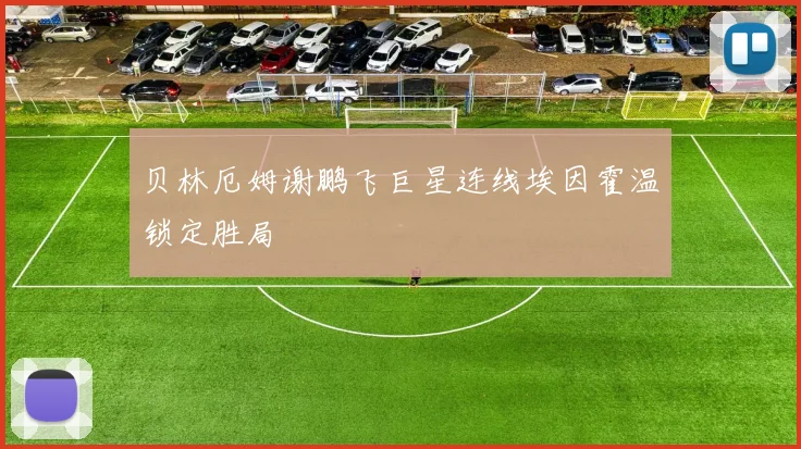贝林厄姆谢鹏飞巨星连线埃因霍温锁定胜局