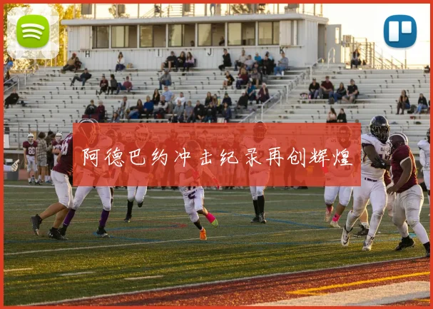 阿德巴约冲击纪录再创辉煌 - 爱游戏(ayx)体育在线官网-爱游戏世界杯（中国）