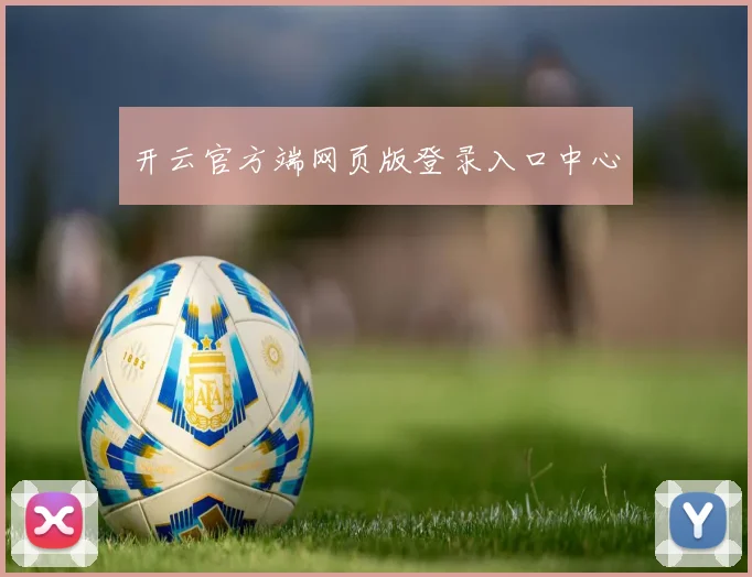 开云官方端网页版登录入口中心 - 爱游戏(ayx)体育在线官网-爱游戏世界杯(中国)