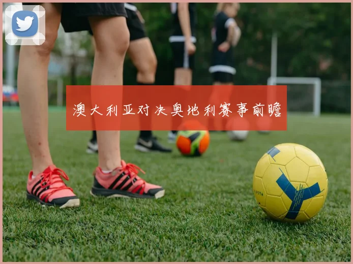 澳大利亚对决奥地利赛事前瞻 - 爱游戏(ayx)体育在线官网-爱游戏世界杯（中国）