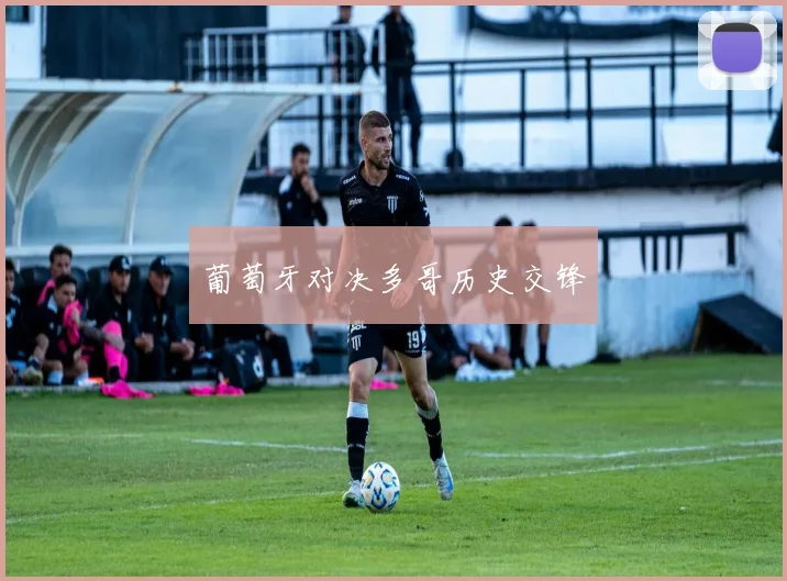 葡萄牙对决多哥历史交锋 - 爱游戏(ayx)体育在线官网-爱游戏世界杯（中国）