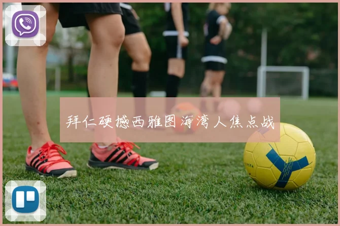 拜仁硬撼西雅图海湾人焦点战 - 爱游戏(ayx)体育在线官网-爱游戏世界杯（中国）