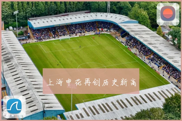 上海申花再创历史新高 - 爱游戏(ayx)体育在线官网-爱游戏世界杯（中国）