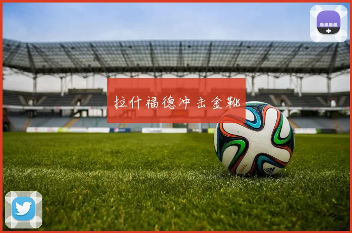 拉什福德冲击金靴 - 爱游戏(ayx)体育在线官网-爱游戏世界杯（中国）