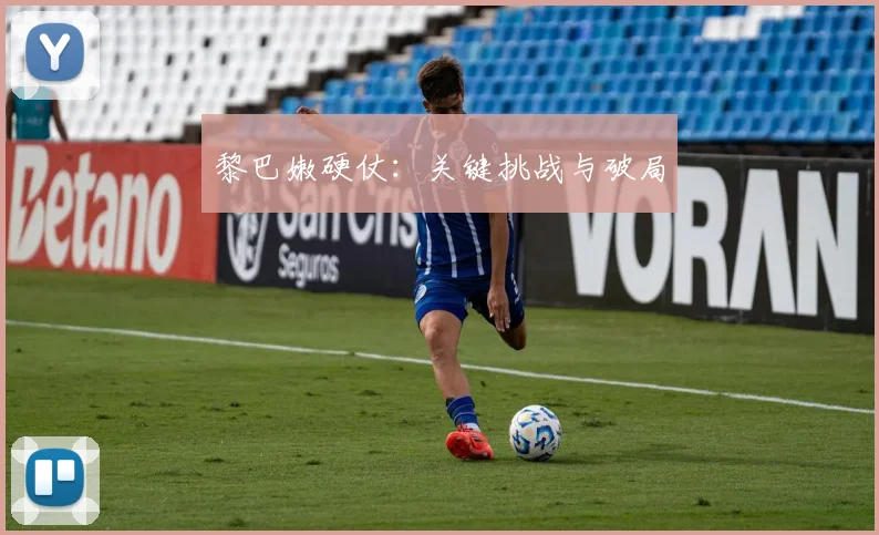 黎巴嫩硬仗：关键挑战与破局 - 爱游戏(ayx)体育在线官网-爱游戏世界杯（中国）