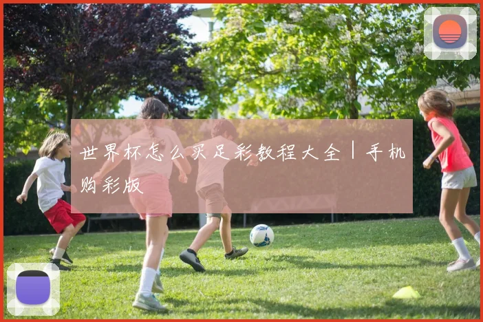 世界杯怎么买足彩教程大全｜手机购彩版 - 爱游戏(ayx)体育在线官网-爱游戏世界杯（中国）