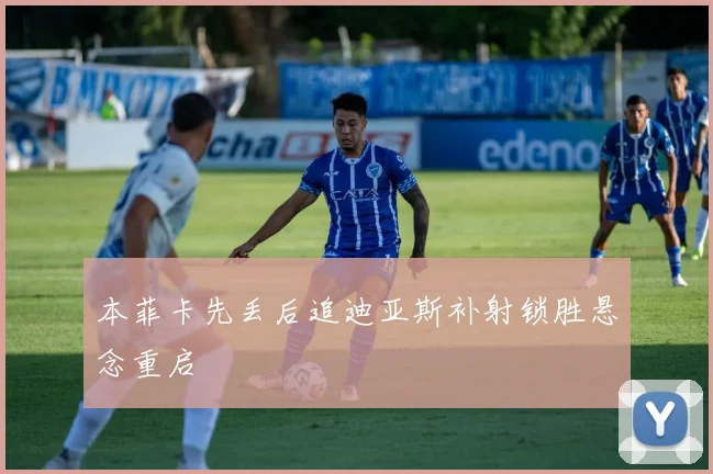 本菲卡先丢后追迪亚斯补射锁胜悬念重启