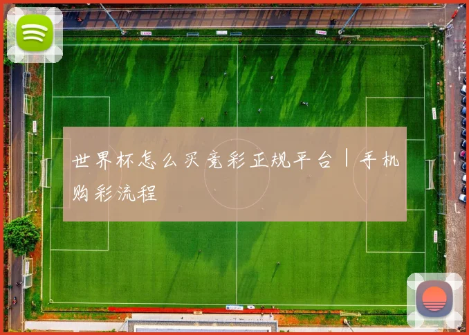世界杯怎么买竞彩正规平台｜手机购彩流程 - 爱游戏(ayx)体育在线官网-爱游戏世界杯（中国）