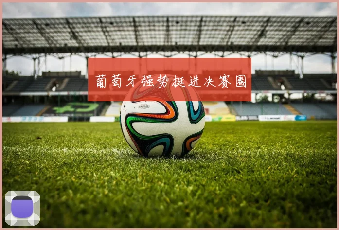 葡萄牙强势挺进决赛圈 - 爱游戏(ayx)体育在线官网-爱游戏世界杯（中国）