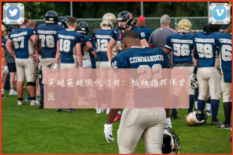 英超英超现代门将：防线指挥保禁区