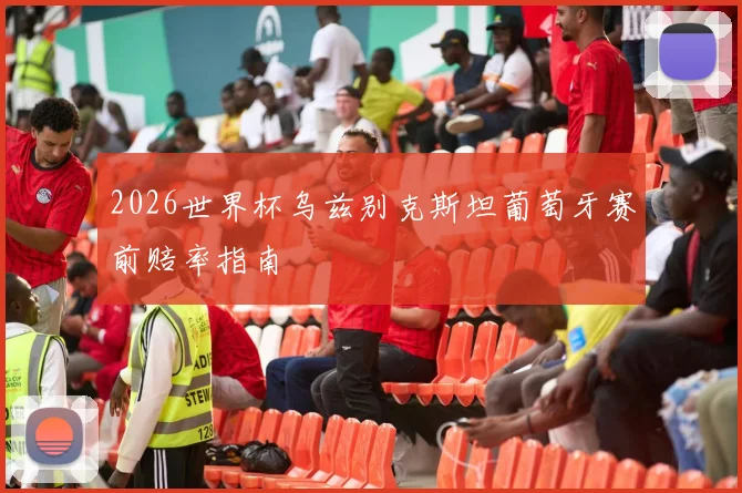 2026世界杯乌兹别克斯坦葡萄牙赛前赔率指南
