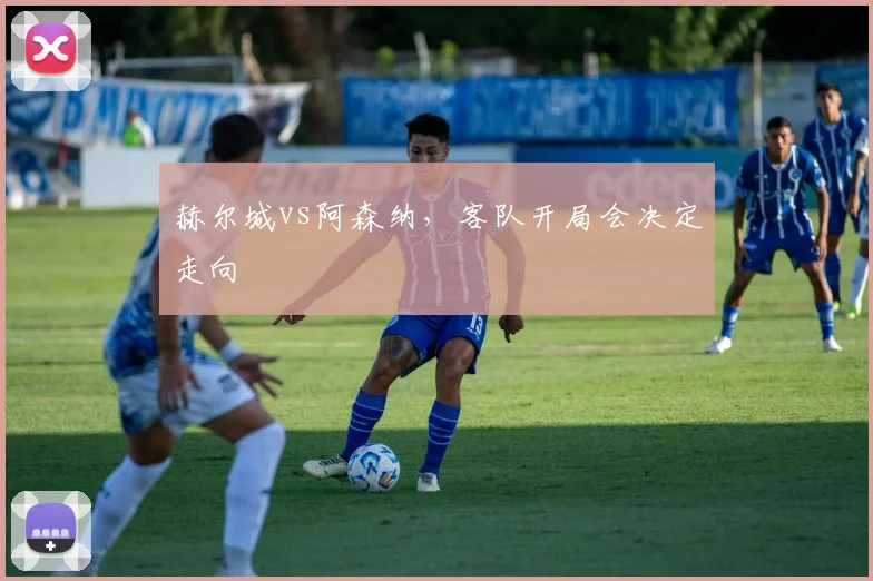 赫尔城vs阿森纳，客队开局会决定走向