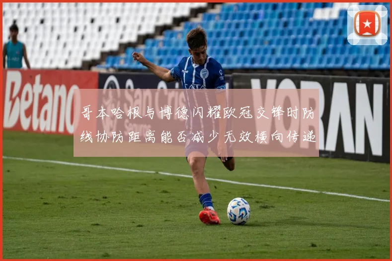 哥本哈根与博德闪耀欧冠交锋时防线协防距离能否减少无效横向传递