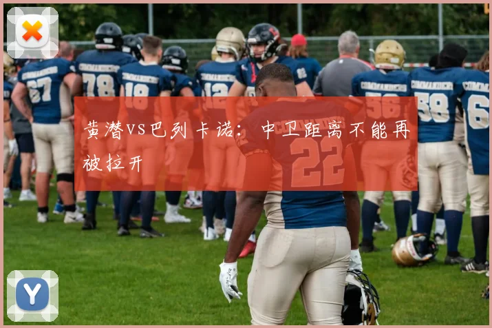 黄潜vs巴列卡诺：中卫距离不能再被拉开