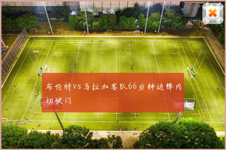 布伦特vs马拉加客队66分钟边锋内切破门