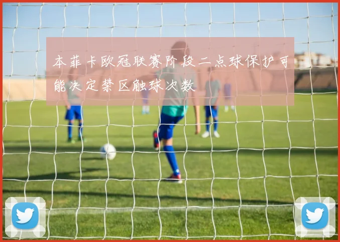 本菲卡欧冠联赛阶段二点球保护可能决定禁区触球次数
