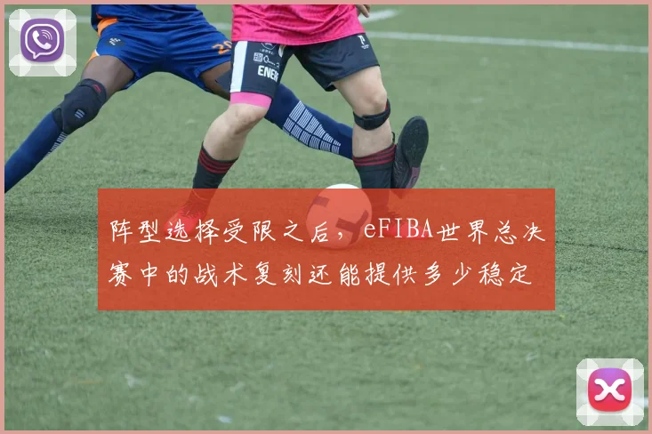 阵型选择受限之后，eFIBA世界总决赛中的战术复刻还能提供多少稳定性