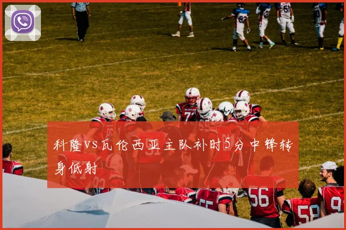 科隆vs瓦伦西亚主队补时5分中锋转身低射