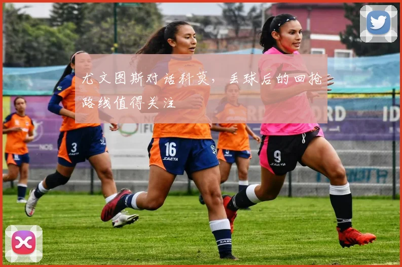 尤文图斯对话科莫，丢球后的回抢路线值得关注