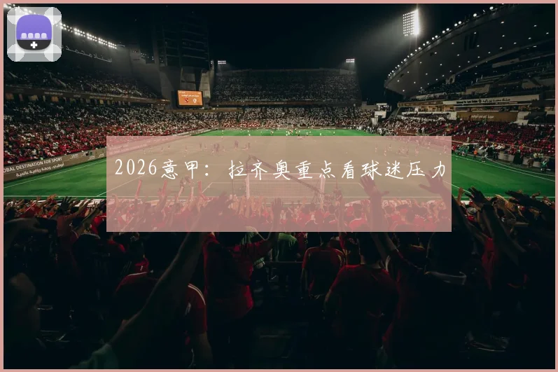 2026意甲:拉齐奥重点看球迷压力