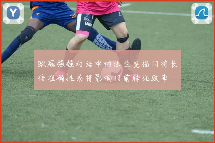 欧冠强强对话中的法兰克福门将长传准确性或将影响门前转化效率