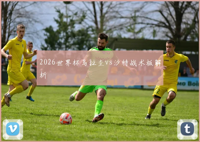 2026世界杯乌拉圭vs沙特战术板解析