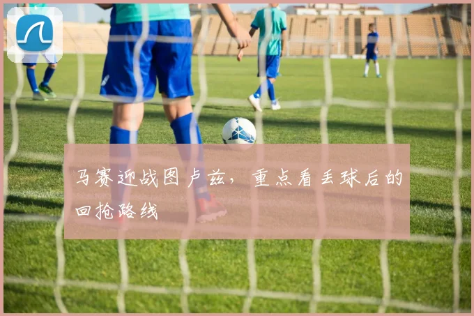 马赛迎战图卢兹，重点看丢球后的回抢路线