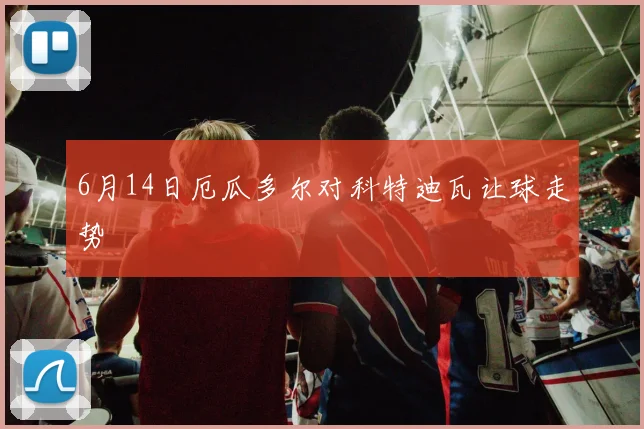 6月14日厄瓜多尔对科特迪瓦让球走势