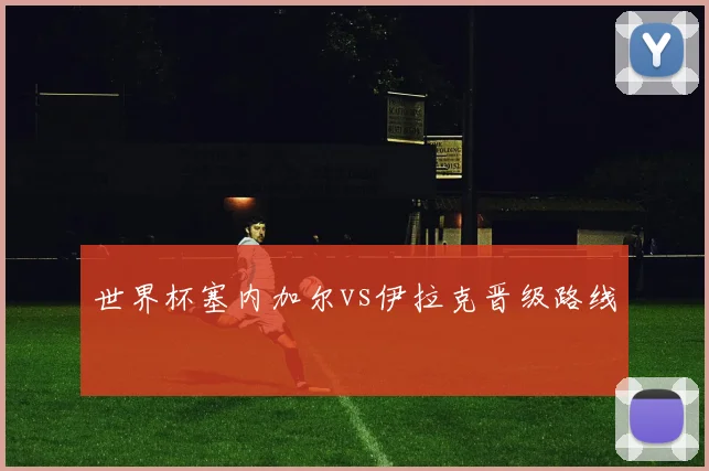世界杯塞内加尔vs伊拉克晋级路线
